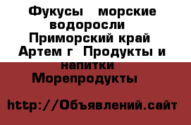 Фукусы - морские водоросли - Приморский край, Артем г. Продукты и напитки » Морепродукты   